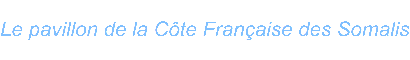 Le pavillon de la Cte Franaise des Somalis